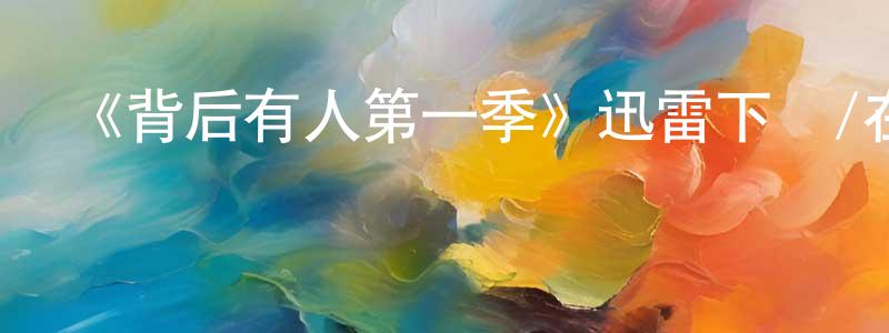 陳牧云的動漫綜藝大全,《背后有人第一季》迅雷下載/在線觀看-都市情感-美劇天堂
